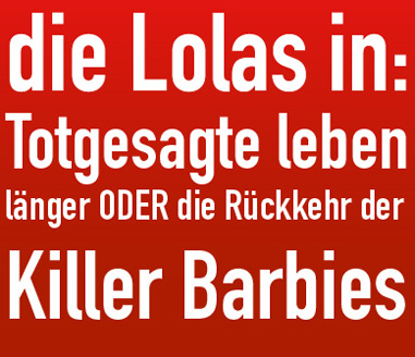 die Lolas in: Totgesagte leben länger ODER die Rückkehr der Killer Barbies